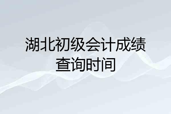 湖北初级会计成绩查询时间