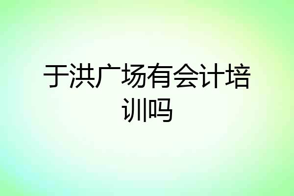 于洪广场有会计培训吗