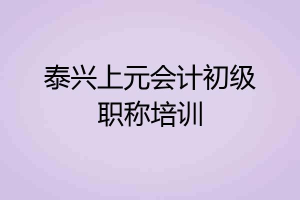 泰兴上元会计初级职称培训