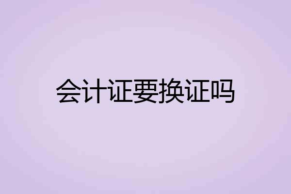 会计证要换证吗