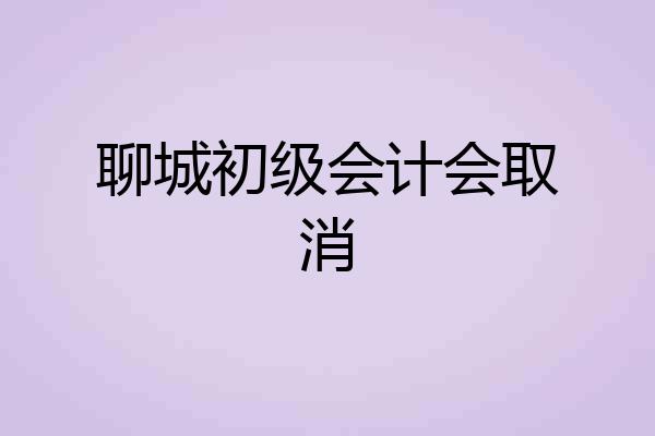 聊城初级会计会取消