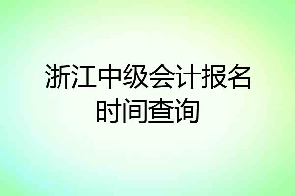 浙江中级会计报名时间查询
