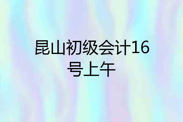 昆山初级会计16号上午