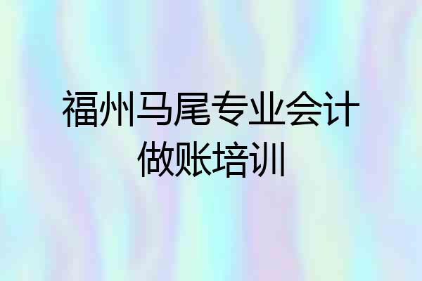 福州马尾专业会计做账培训