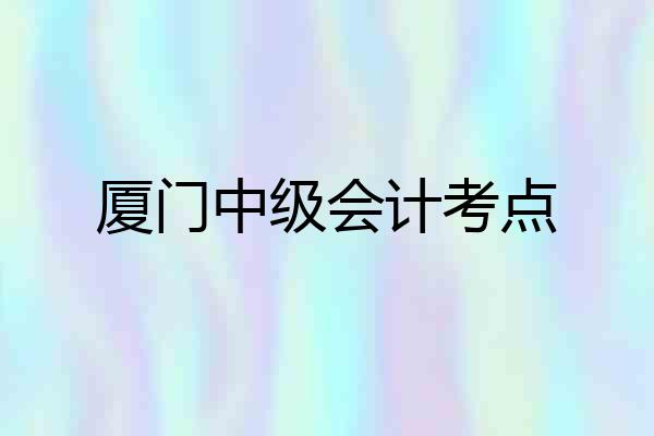 厦门中级会计考点