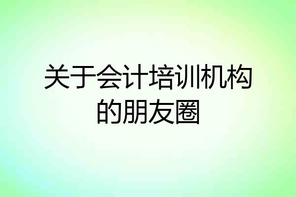 关于会计培训机构的朋友圈