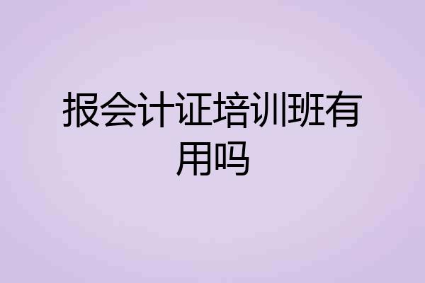 报会计证培训班有用吗
