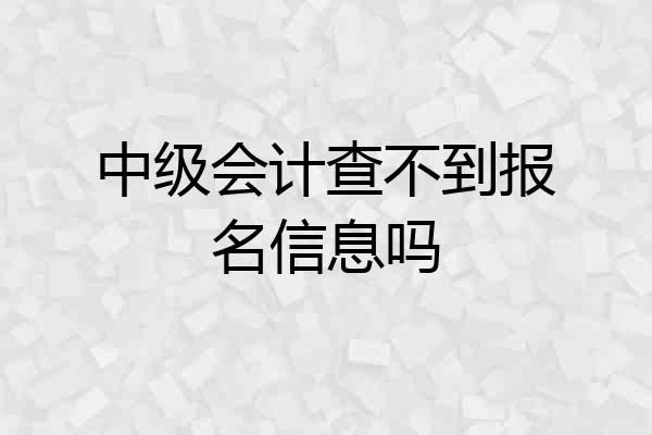 中级会计查不到报名信息吗