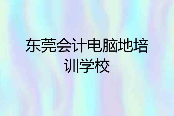 东莞会计电脑地培训学校