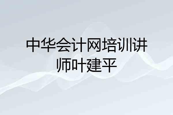 中华会计网培训讲师叶建平
