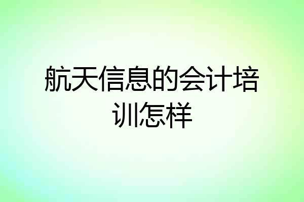 航天信息的会计培训怎样