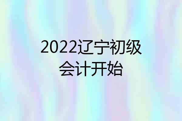 2022辽宁初级会计开始
