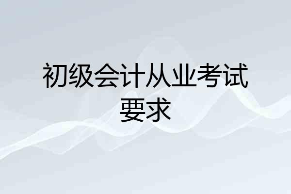初级会计从业考试要求