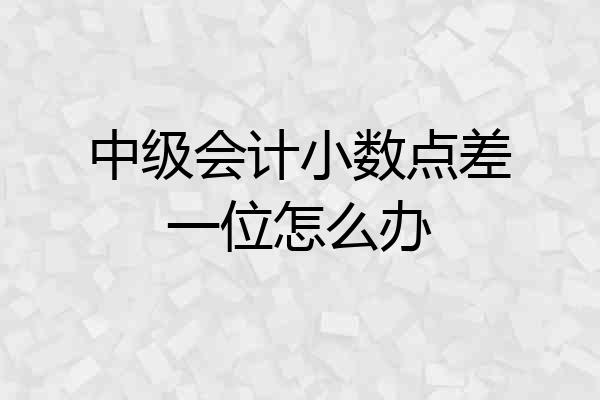 中级会计小数点差一位怎么办