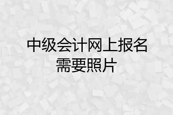 中级会计网上报名需要照片