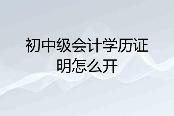 初中级会计学历证明怎么开