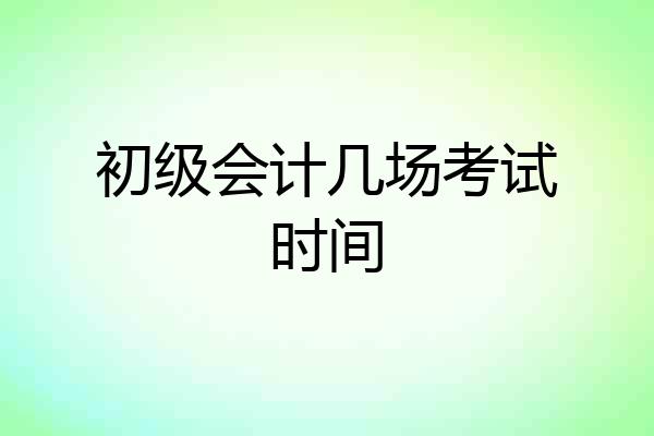 初级会计几场考试时间