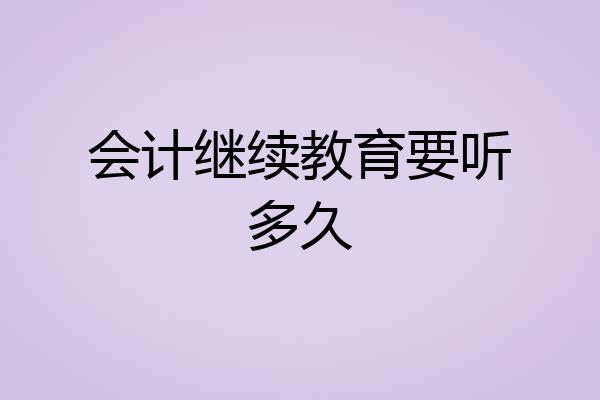 会计继续教育要听多久