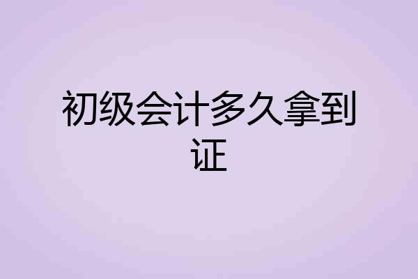 初级会计多久拿到证