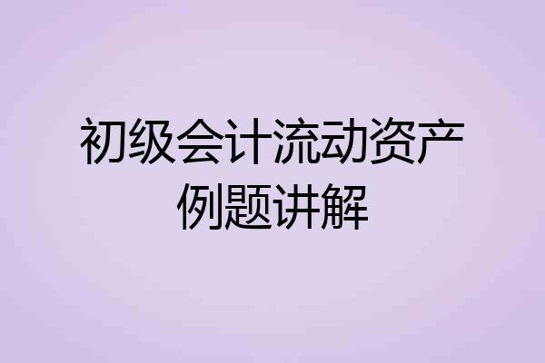初级会计流动资产例题讲解