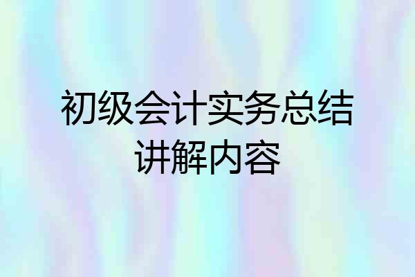 初级会计实务总结讲解内容