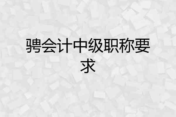 骋会计中级职称要求