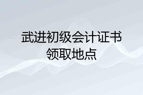 武进初级会计证书领取地点