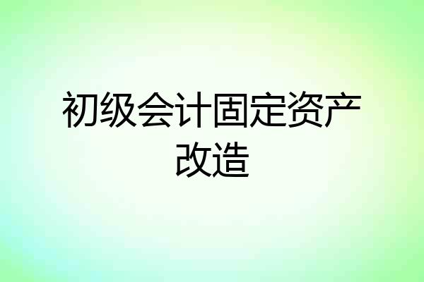 初级会计固定资产改造