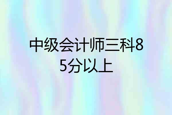中级会计师三科85分以上