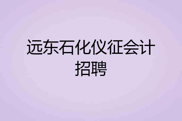 远东石化仪征会计招聘