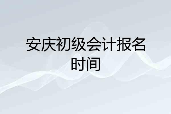 安庆初级会计报名时间