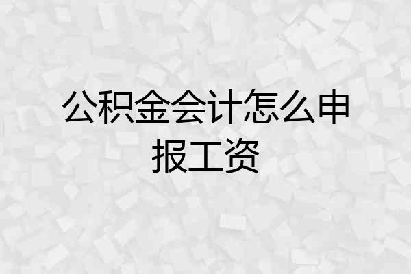 公积金会计怎么申报工资