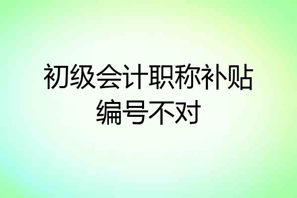 初级会计职称补贴编号不对