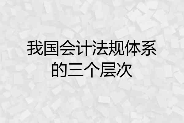 我国会计法规体系的三个层次