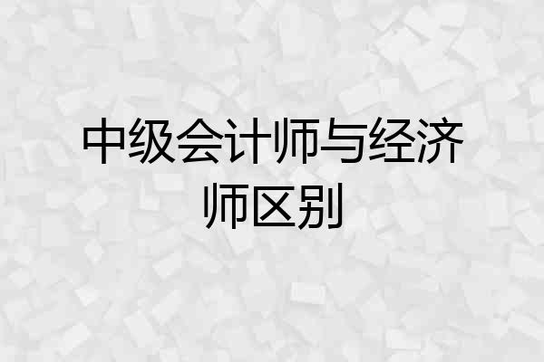 中级会计师与经济师区别