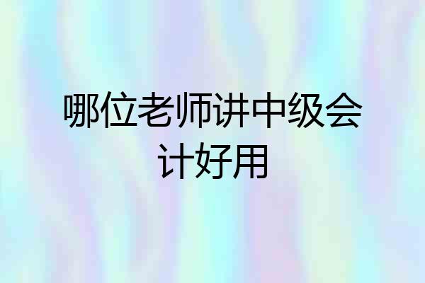 哪位老师讲中级会计好用