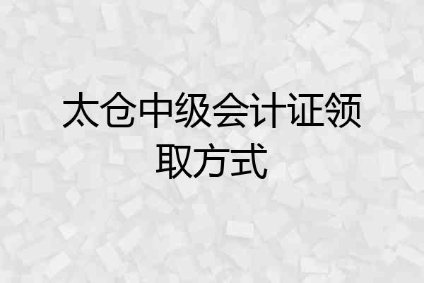 太仓中级会计证领取方式