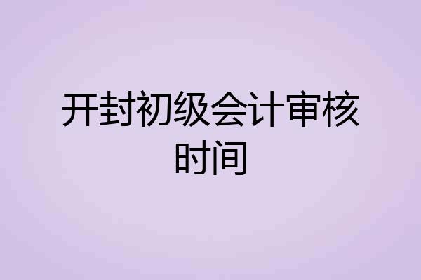 开封初级会计审核时间