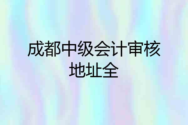 成都中级会计审核地址全