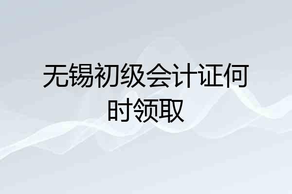 无锡初级会计证何时领取