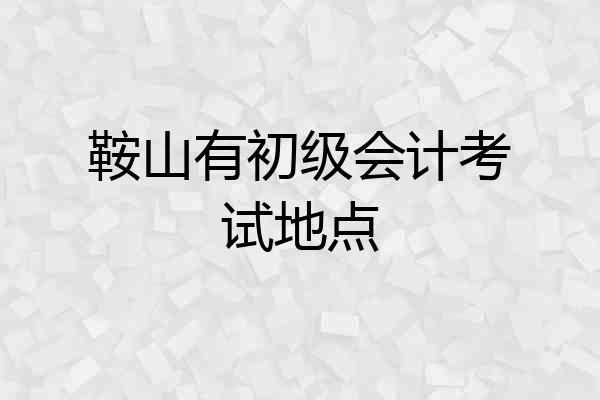 鞍山有初级会计考试地点