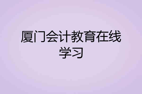 厦门会计教育在线学习