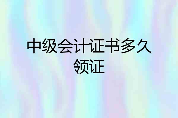 中级会计证书多久领证