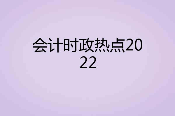 会计时政热点2022