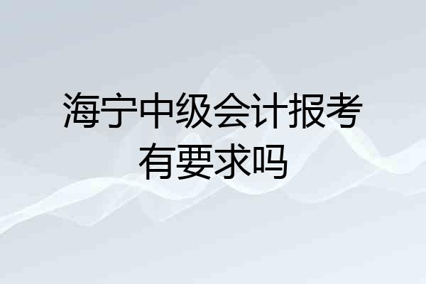 海宁中级会计报考有要求吗