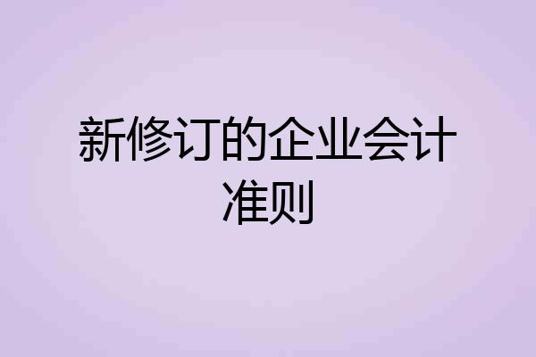 新修订的企业会计准则