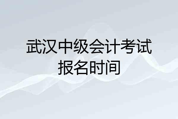 武汉中级会计考试报名时间