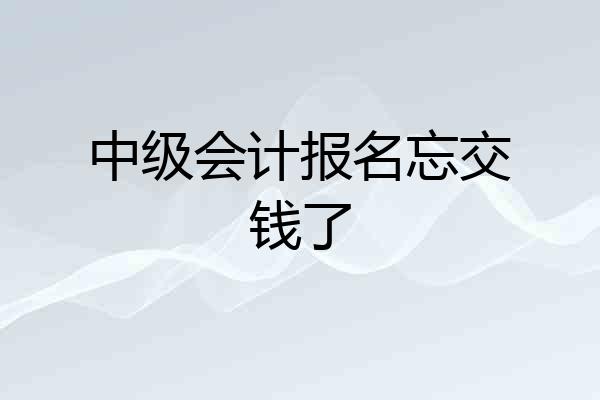 中级会计报名忘交钱了