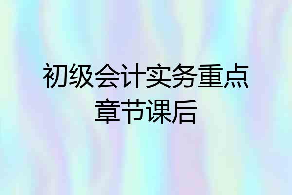 初级会计实务重点章节课后