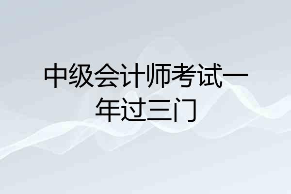 中级会计师考试一年过三门